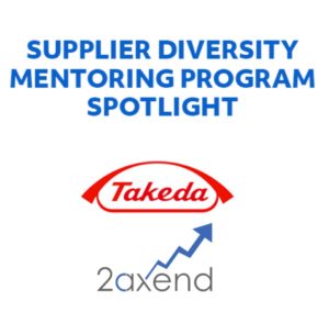 Supplier Diversity Mentoring Program Spotlight. Takeda logo 2axEND Consulting logo.